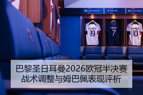 巴黎圣日耳曼2026欧冠半决赛战术调整与姆巴佩表现评析